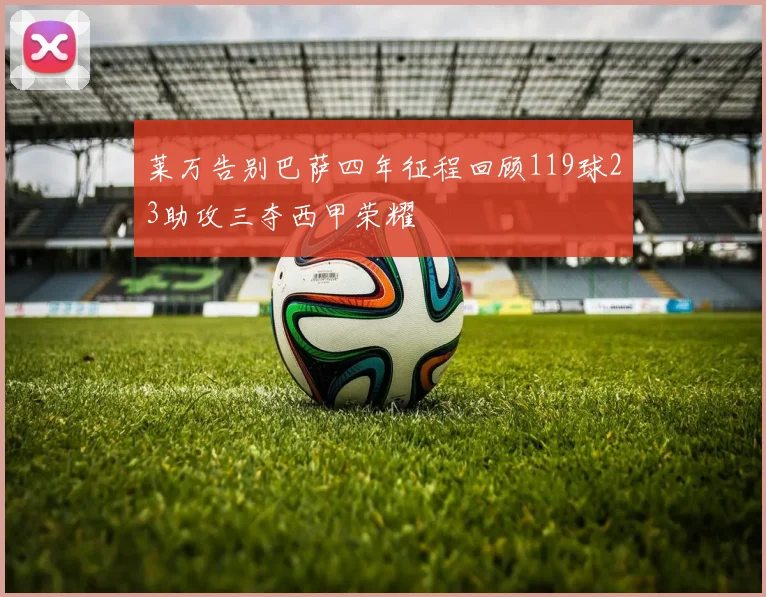 莱万告别巴萨四年征程回顾119球23助攻三夺西甲荣耀