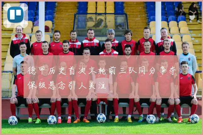 德甲历史首次末轮前三队同分争夺保级悬念引人关注