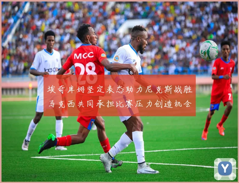 埃奇库姆坚定表态助力尼克斯战胜马克西共同承担比赛压力创造机会
