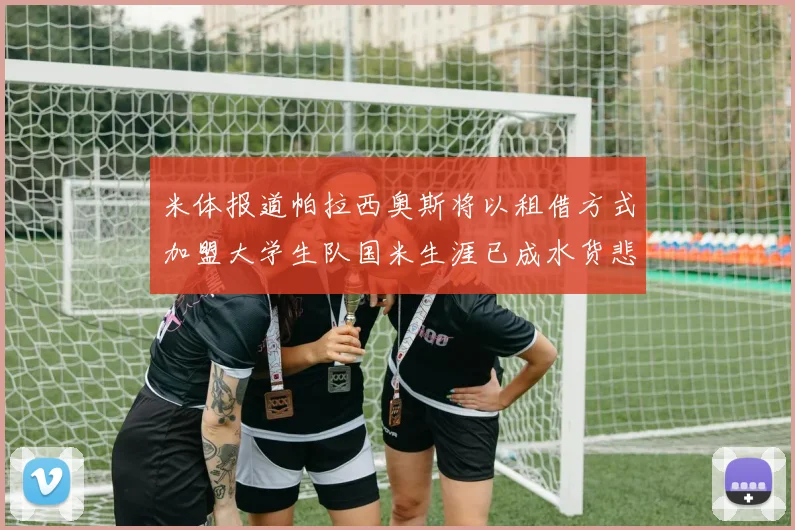 米体报道帕拉西奥斯将以租借方式加盟大学生队国米生涯已成水货悲剧